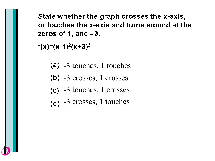 State whether the graph crosses the x-axis, or touches the x-axis and turns around