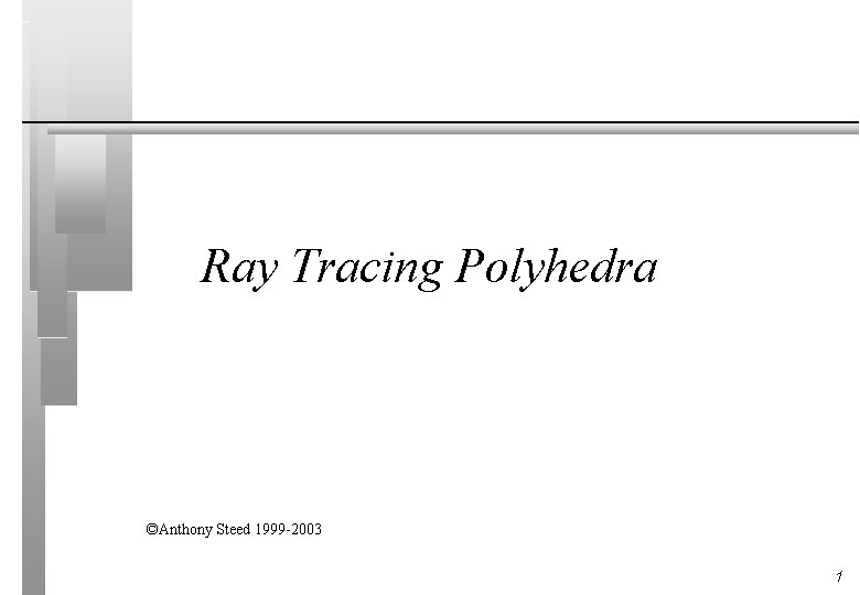 Ray Tracing Polyhedra ©Anthony Steed 1999 -2003 1 