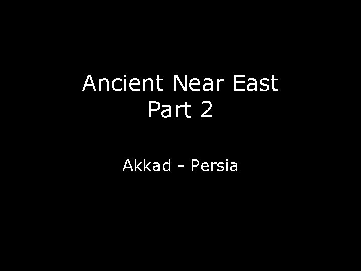 Ancient Near East Part 2 Akkad - Persia 