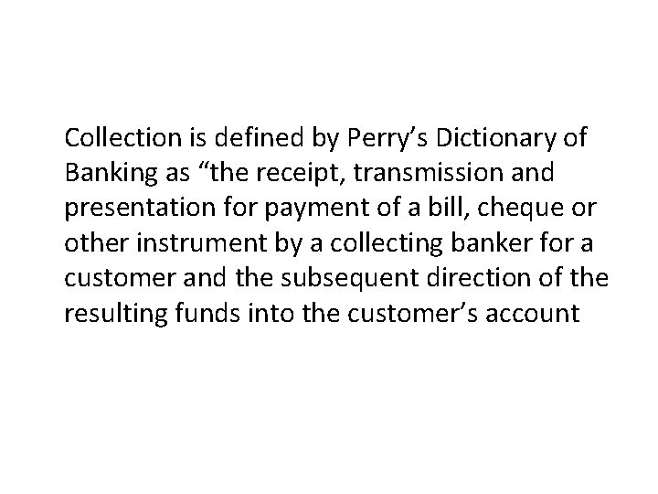 Collection is defined by Perry’s Dictionary of Banking as “the receipt, transmission and presentation