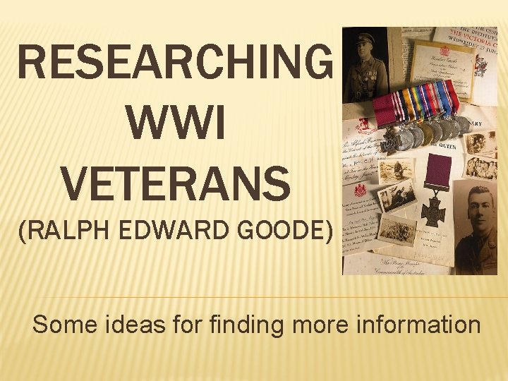 RESEARCHING WWI VETERANS (RALPH EDWARD GOODE) Some ideas for finding more information 