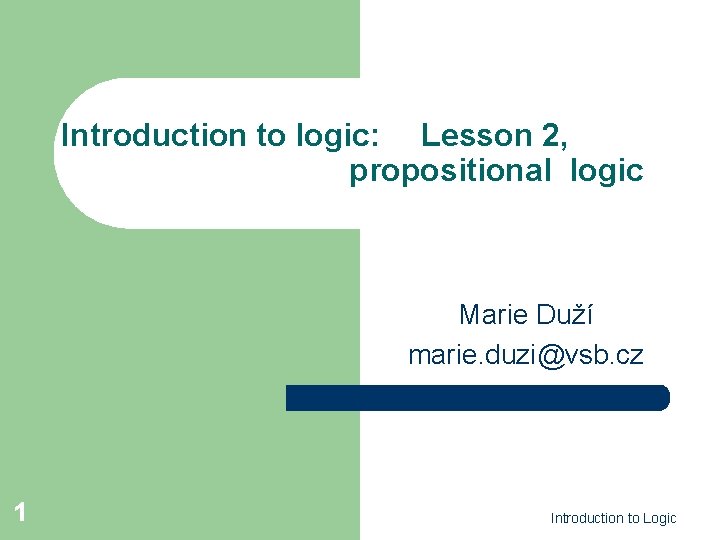 Introduction to logic: Lesson 2, propositional logic Marie Duží marie. duzi@vsb. cz 1 Introduction