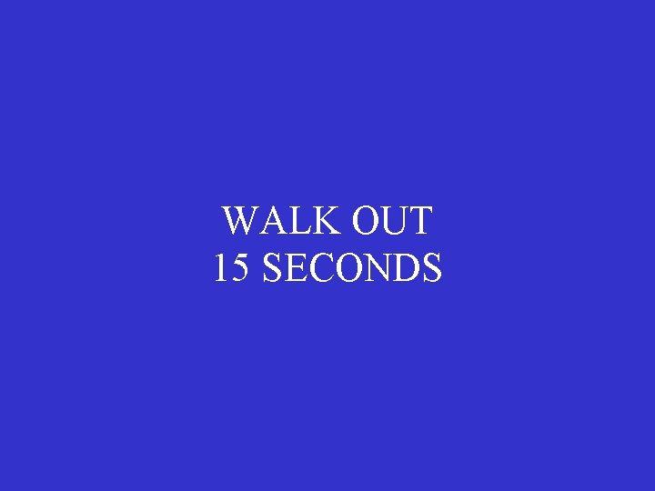 WALK OUT 15 SECONDS 