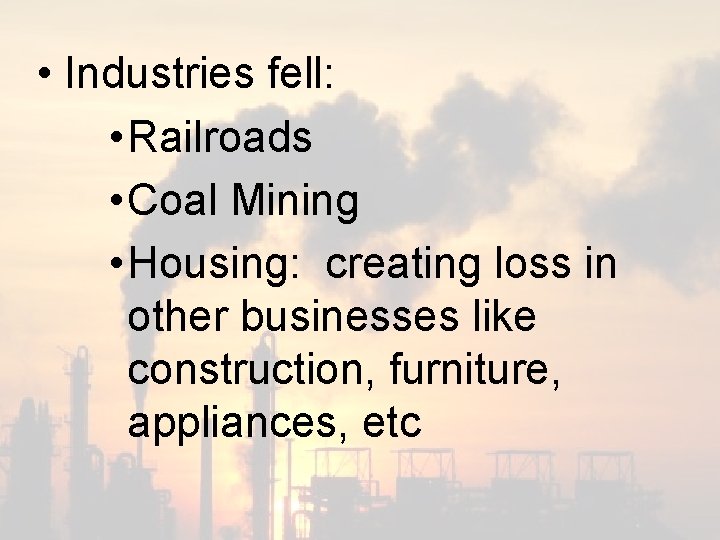  • Industries fell: • Railroads • Coal Mining • Housing: creating loss in