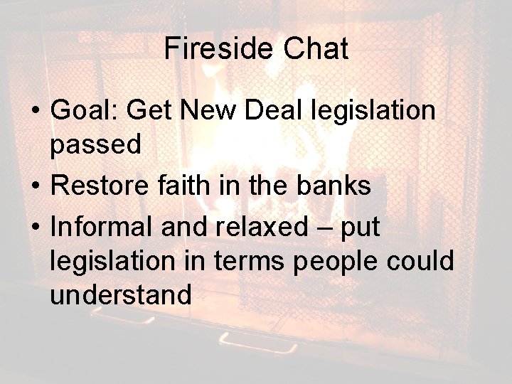 Fireside Chat • Goal: Get New Deal legislation passed • Restore faith in the