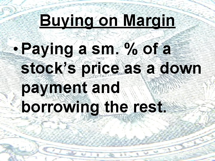 Buying on Margin • Paying a sm. % of a stock’s price as a