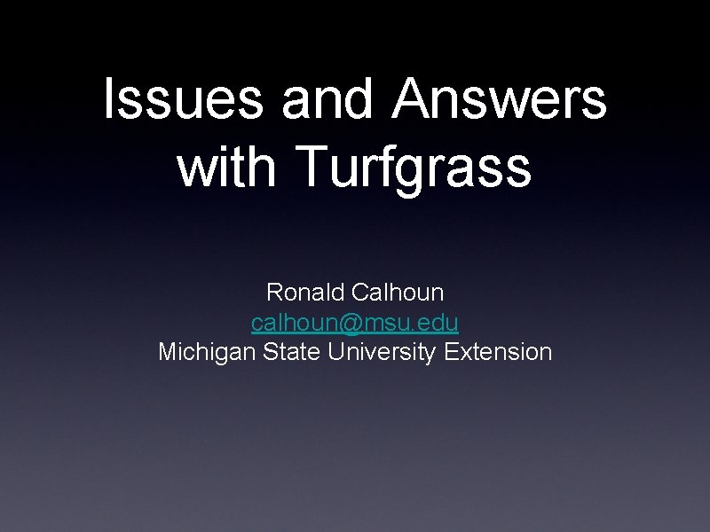 Issues and Answers with Turfgrass Ronald Calhoun calhoun@msu. edu Michigan State University Extension Issues and Answers with Turfgrass Ronald Calhoun calhoun@msu. edu Michigan State University Extension