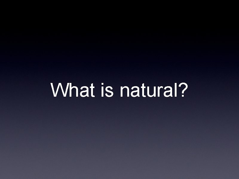 What is natural? What is natural?