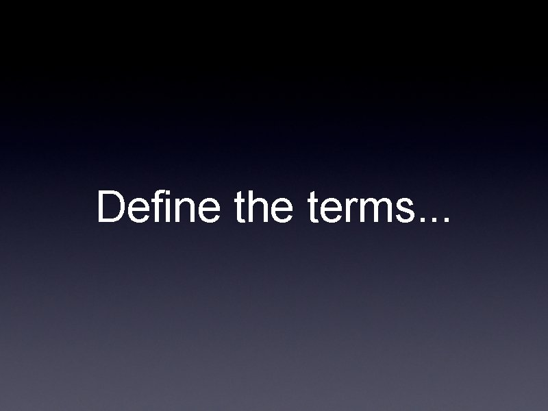 Define the terms. . . Define the terms. . .