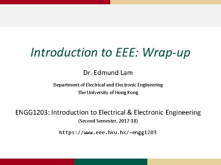Introduction to EEE: Wrap-up Dr. Edmund Lam Department of Electrical and Electronic Engineering The Introduction to EEE: Wrap-up Dr. Edmund Lam Department of Electrical and Electronic Engineering The