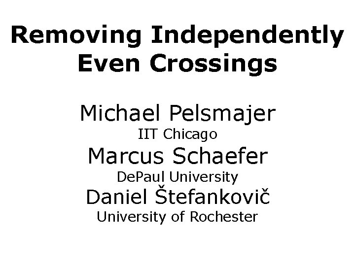 Removing Independently Even Crossings Michael Pelsmajer IIT Chicago Marcus Schaefer De. Paul University Daniel
