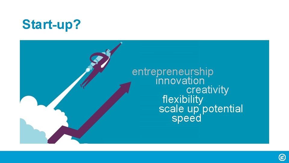 Start-up? entrepreneurship innovation creativity flexibility scale up potential speed 