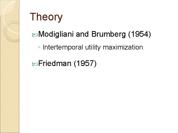 Theory Modigliani and Brumberg (1954) ◦ Intertemporal utility maximization Friedman (1957) 