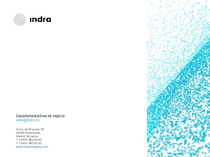 Departamento/Área de negócio alias@indra. es Avda. de Bruselas 35 28108 Alcobendas, Madrid, Espanha T