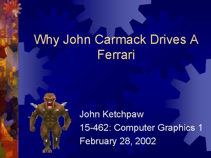 Why John Carmack Drives A Ferrari John Ketchpaw 15 -462: Computer Graphics 1 February