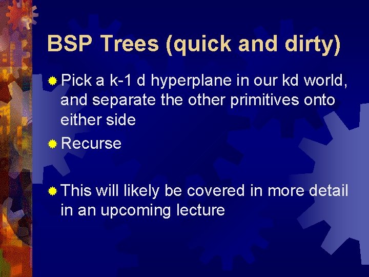 BSP Trees (quick and dirty) ® Pick a k-1 d hyperplane in our kd