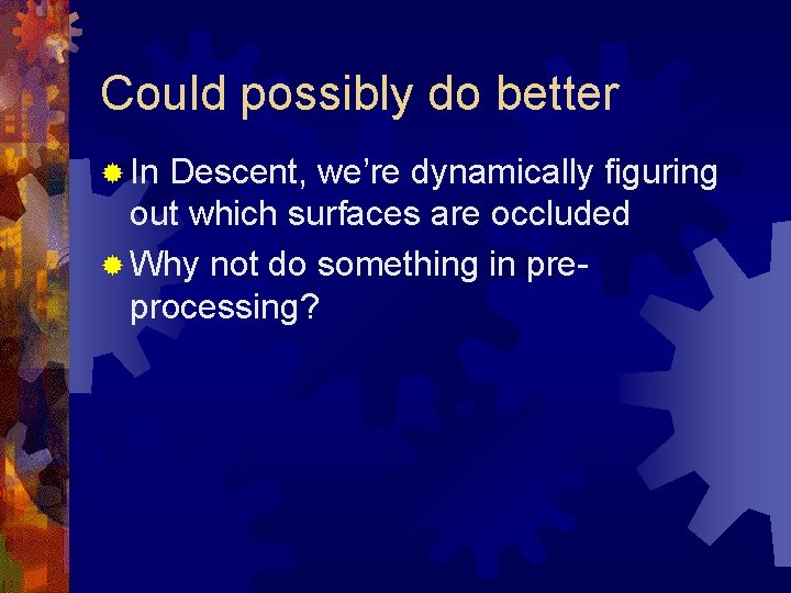 Could possibly do better ® In Descent, we’re dynamically figuring out which surfaces are