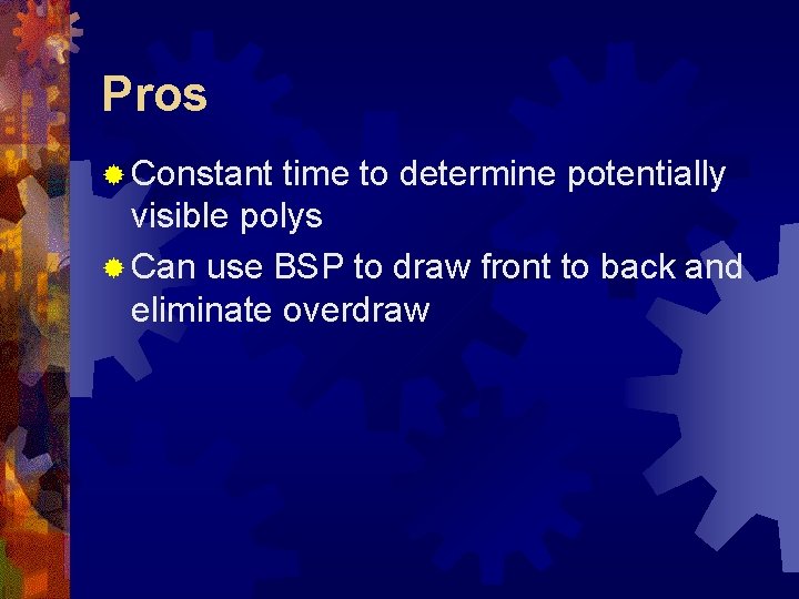 Pros ® Constant time to determine potentially visible polys ® Can use BSP to