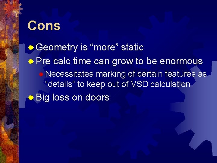 Cons ® Geometry is “more” static ® Pre calc time can grow to be