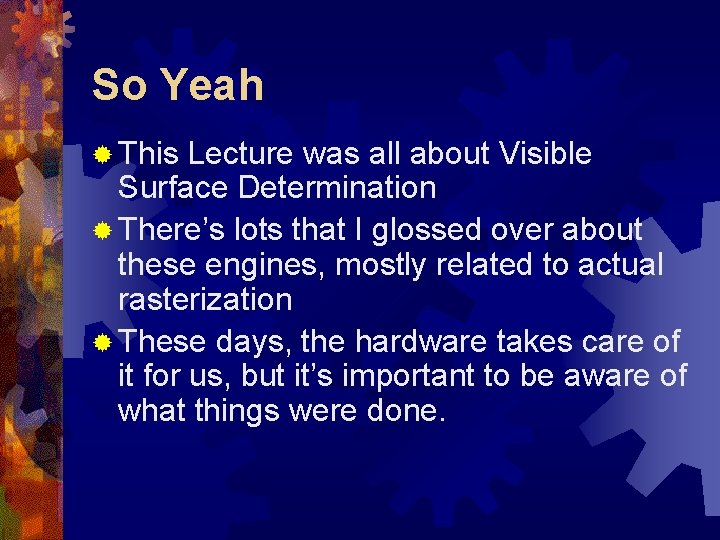 So Yeah ® This Lecture was all about Visible Surface Determination ® There’s lots