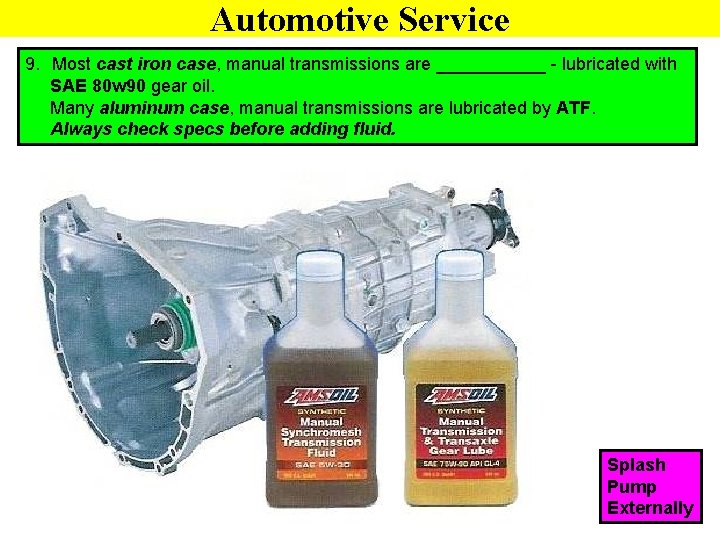 Automotive Service 9. Most cast iron case, manual transmissions are ______ - lubricated with