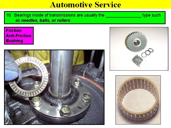 Automotive Service 10. Bearings inside of transmissions are usually the ________ type such as
