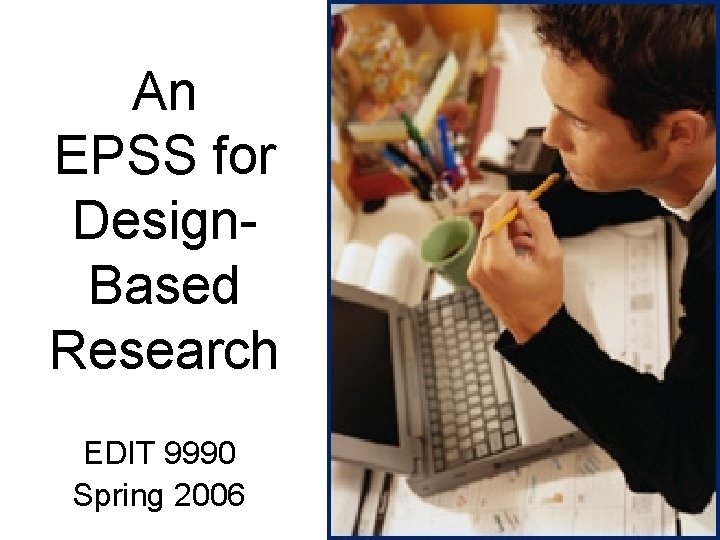 An EPSS for Design. Based Research EDIT 9990 Spring 2006 