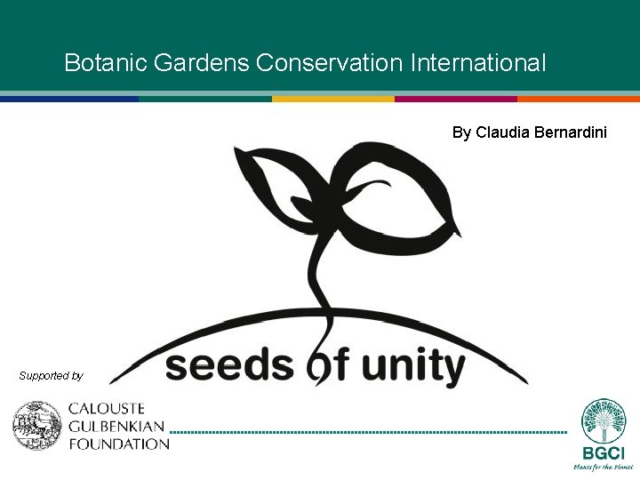 Botanic Gardens Conservation International By Claudia Bernardini Supported by 