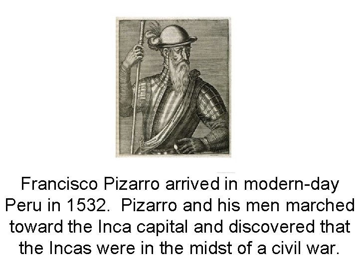 Francisco Pizarro arrived in modern-day Peru in 1532. Pizarro and his men marched toward