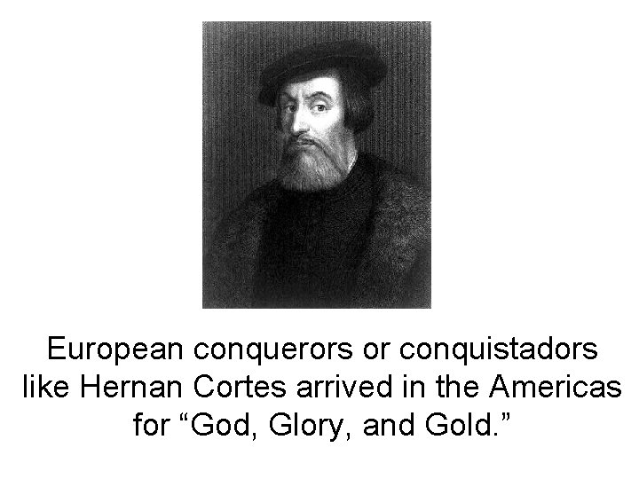 European conquerors or conquistadors like Hernan Cortes arrived in the Americas for “God, Glory,