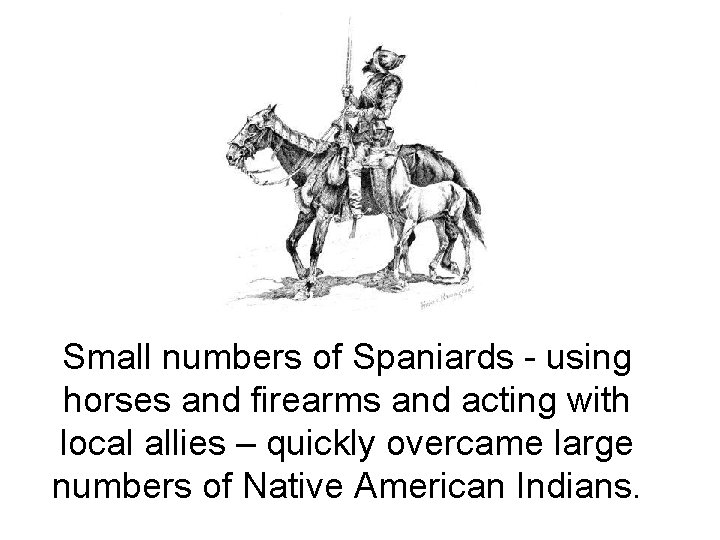 Small numbers of Spaniards - using horses and firearms and acting with local allies