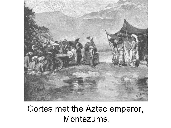Cortes met the Aztec emperor, Montezuma. 