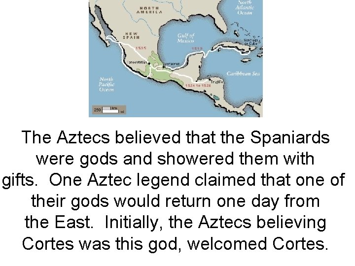 The Aztecs believed that the Spaniards were gods and showered them with gifts. One