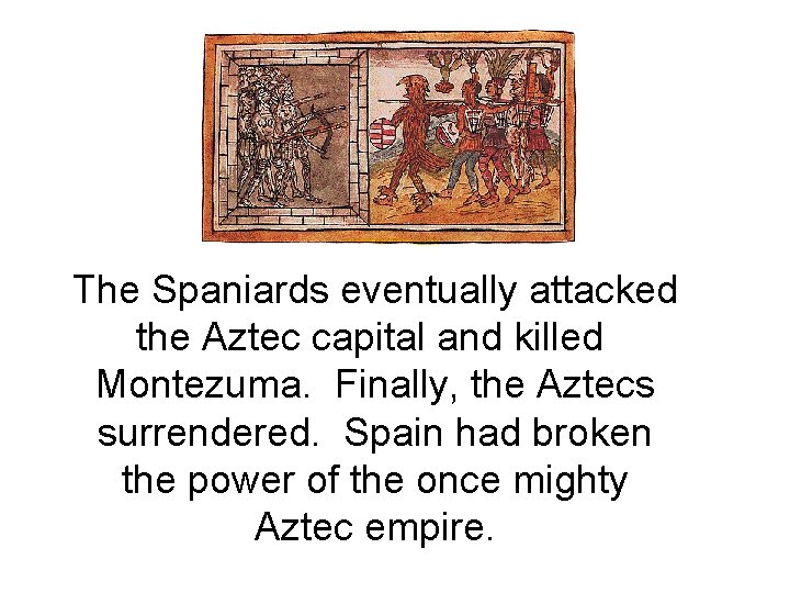 The Spaniards eventually attacked the Aztec capital and killed Montezuma. Finally, the Aztecs surrendered.