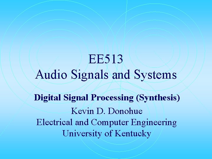 EE 513 Audio Signals and Systems Digital Signal Processing (Synthesis) Kevin D. Donohue Electrical EE 513 Audio Signals and Systems Digital Signal Processing (Synthesis) Kevin D. Donohue Electrical