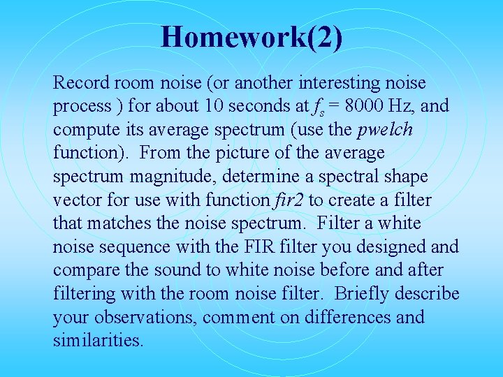 Homework(2) Record room noise (or another interesting noise process ) for about 10 seconds Homework(2) Record room noise (or another interesting noise process ) for about 10 seconds