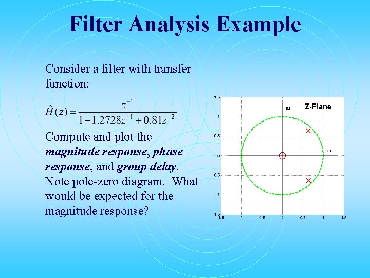 Filter Analysis Example Consider a filter with transfer function: Compute and plot the magnitude Filter Analysis Example Consider a filter with transfer function: Compute and plot the magnitude