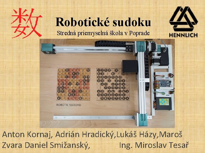 Robotické sudoku Stredná priemyselná škola v Poprade Anton Kornaj, Adrián Hradický, Lukáš Házy, Maroš