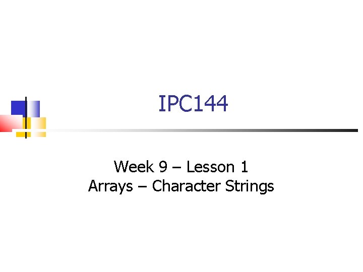 IPC 144 Week 9 – Lesson 1 Arrays – Character Strings 