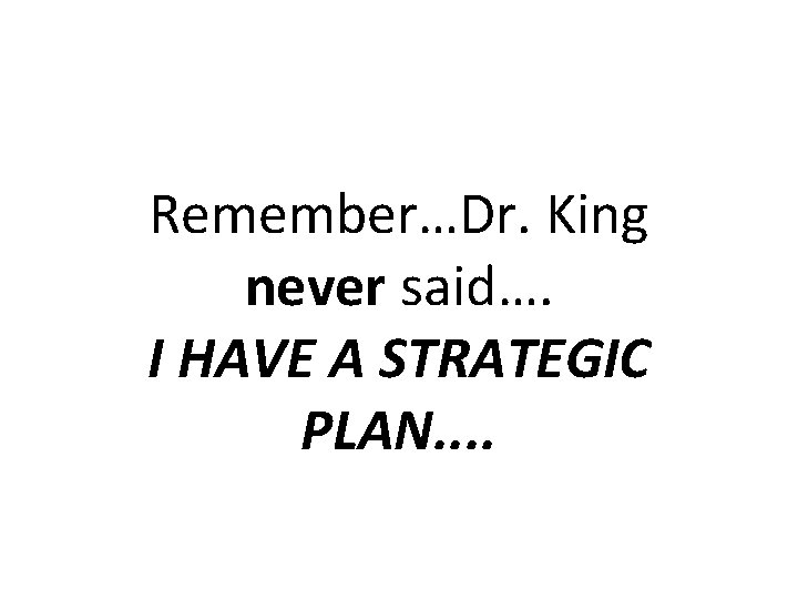 Remember…Dr. King never said…. I HAVE A STRATEGIC PLAN. . 