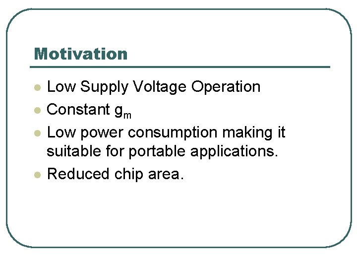 Motivation l l Low Supply Voltage Operation Constant gm Low power consumption making it