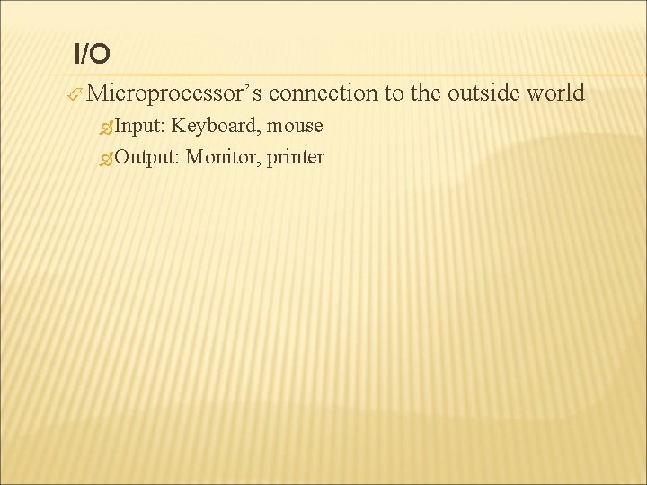 I/O Microprocessor’s Input: connection to the outside world Keyboard, mouse Output: Monitor, printer 