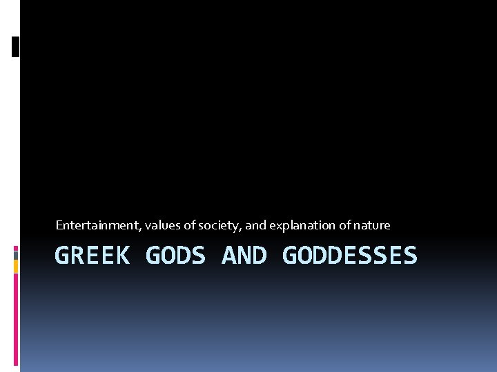 Entertainment, values of society, and explanation of nature GREEK GODS AND GODDESSES 