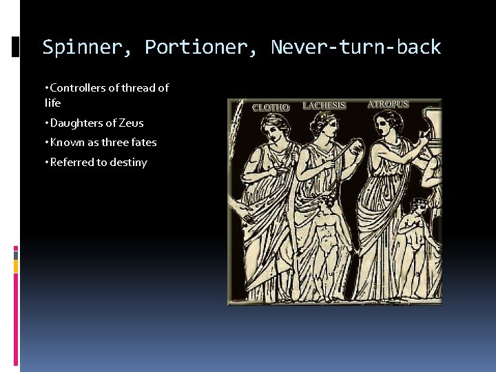 Spinner, Portioner, Never-turn-back • Controllers of thread of life • Daughters of Zeus •