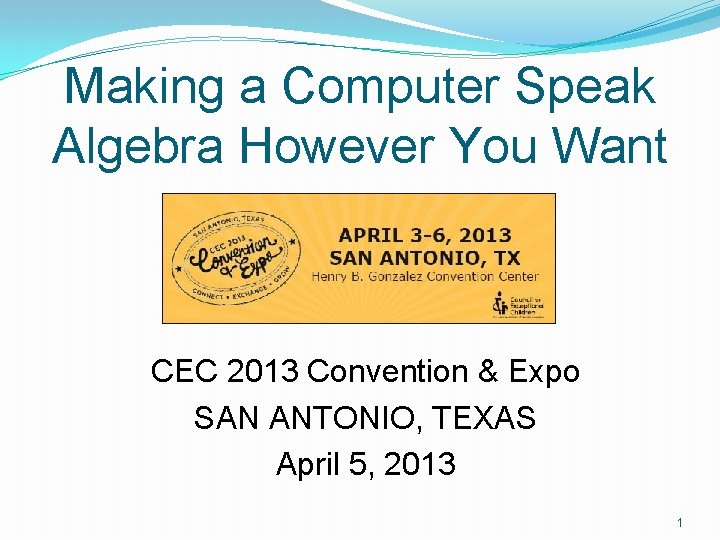 Making a Computer Speak Algebra However You Want CEC 2013 Convention & Expo SAN