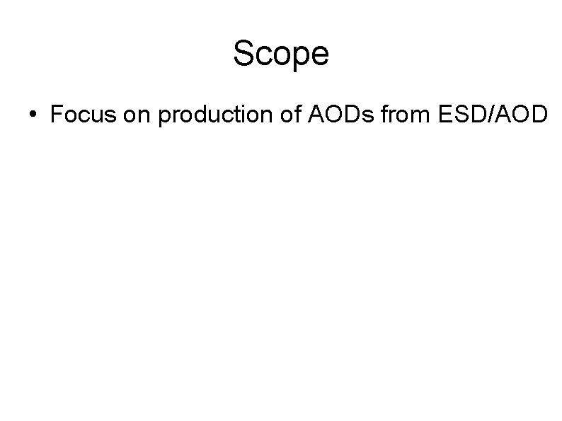 Scope • Focus on production of AODs from ESD/AOD 