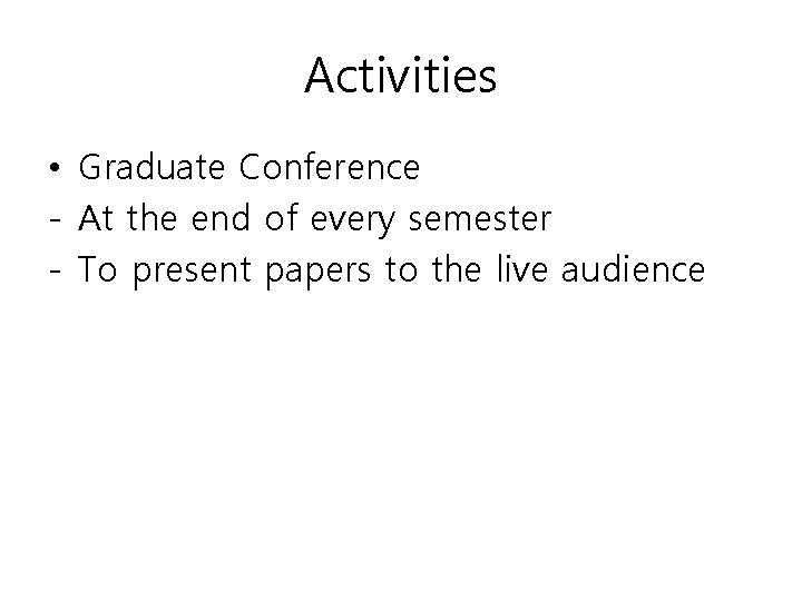 Activities • Graduate Conference - At the end of every semester - To present