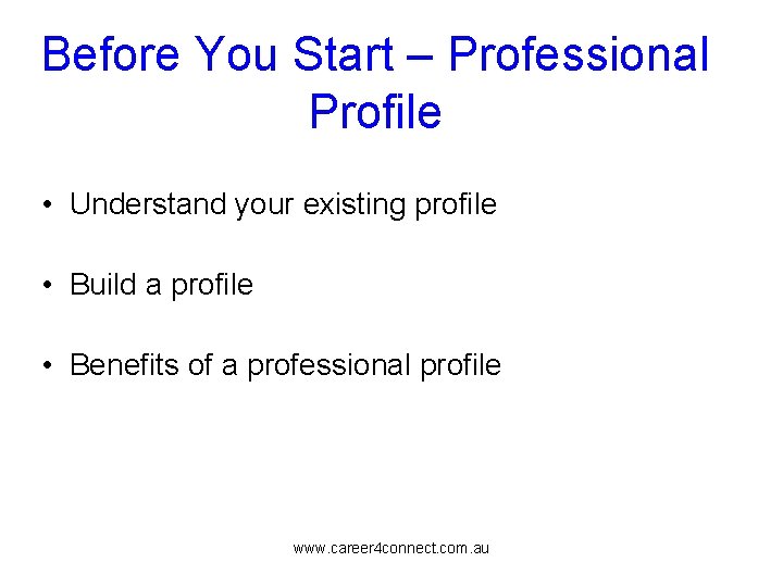 Before You Start – Professional Profile • Understand your existing profile • Build a