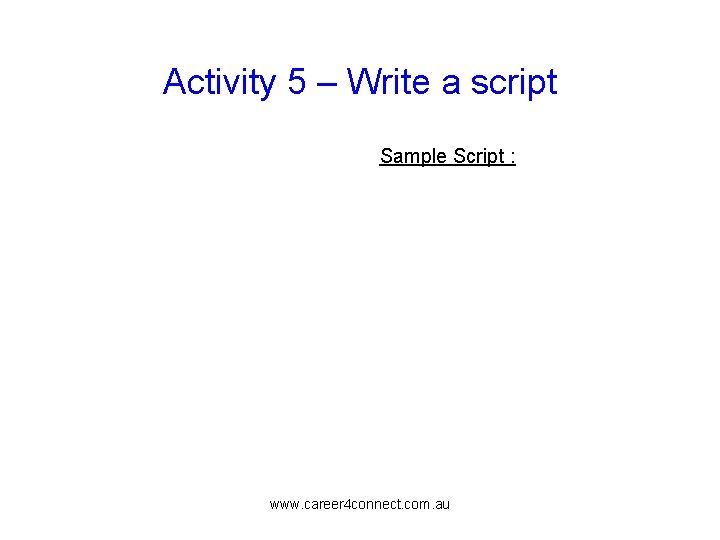 Activity 5 – Write a script Sample Script : www. career 4 connect. com.