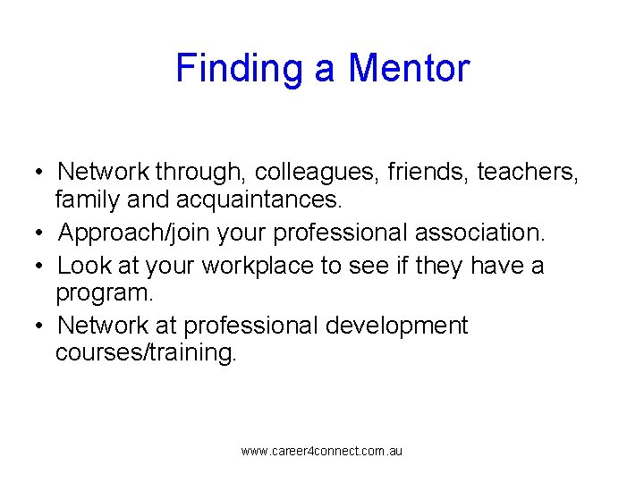 Finding a Mentor • Network through, colleagues, friends, teachers, family and acquaintances. • Approach/join